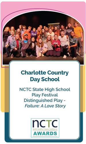 Congratulations Charlotte Country Day School – NCTC State High School Play Festival, Distinguished Play, Failure: A Love Story. 