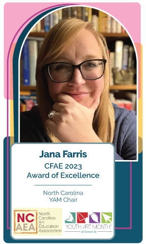 Congratulations Jana Farris, North Carolina Youth Art Month Chair – CFAE Award of Excellence 2023 recipient! 