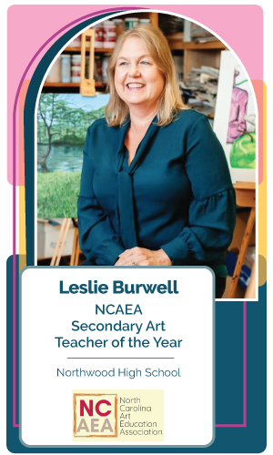 Congratulations Leslie Burwell, Northwood High School – NCAEA Secondary Art Teacher of the Year recipient!