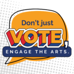 Don't Just Vote, Engage the Arts
